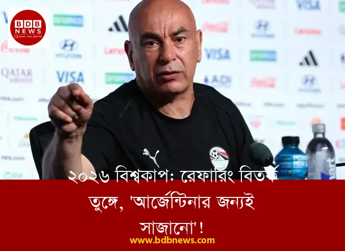 ২০২৬ বিশ্বকাপ: রেফারিং বিতর্ক তুঙ্গে, 'আর্জেন্টিনার জন্যই সাজানো'!