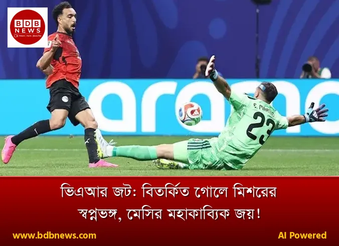 ভিএআর জট: বিতর্কিত গোলে মিশরের স্বপ্নভঙ্গ, মেসির মহাকাব্যিক জয়!