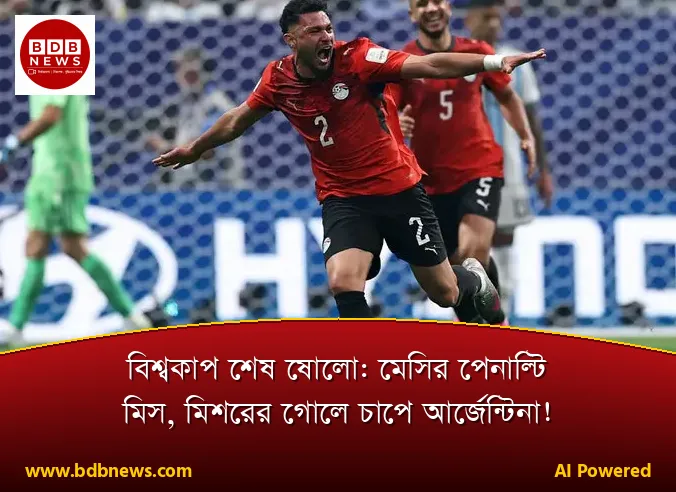 বিশ্বকাপ শেষ ষোলো: মেসির পেনাল্টি মিস, মিশরের গোলে চাপে আর্জেন্টিনা!