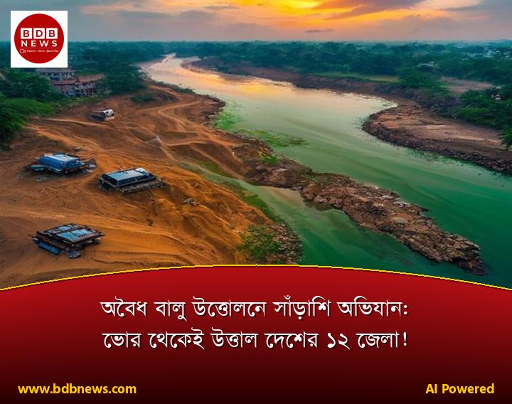 অবৈধ বালু উত্তোলনে সাঁড়াশি অভিযান: ভোর থেকেই উত্তাল দেশের ১২ জেলা!