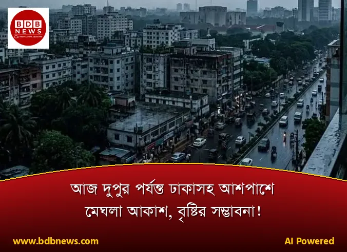 আজ দুপুর পর্যন্ত ঢাকাসহ আশপাশে মেঘলা আকাশ, বৃষ্টির সম্ভাবনা!