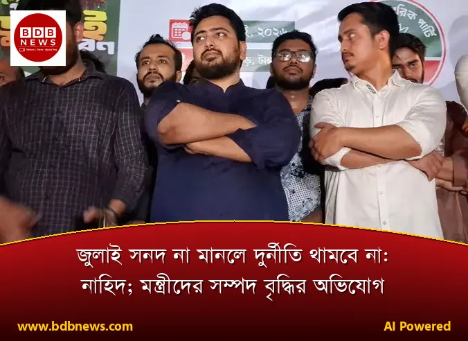জুলাই সনদ না মানলে দুর্নীতি থামবে না: নাহিদ; মন্ত্রীদের সম্পদ বৃদ্ধির অভিযোগ