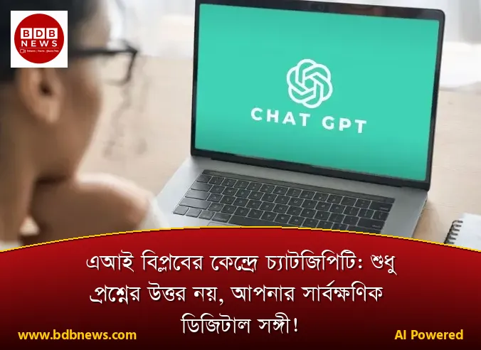 এআই বিপ্লবের কেন্দ্রে চ্যাটজিপিটি: শুধু প্রশ্নের উত্তর নয়, আপনার সার্বক্ষণিক ডিজিটাল সঙ্গী!