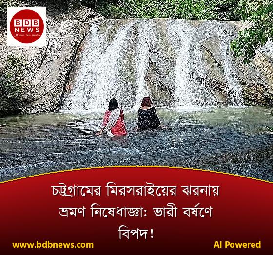 চট্টগ্রামের মিরসরাইয়ের ঝরনায় ভ্রমণ নিষেধাজ্ঞা: ভারী বর্ষণে বিপদ!