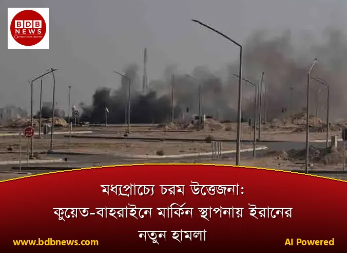 মধ্যপ্রাচ্যে চরম উত্তেজনা: কুয়েত-বাহরাইনে মার্কিন স্থাপনায় ইরানের নতুন হামলা