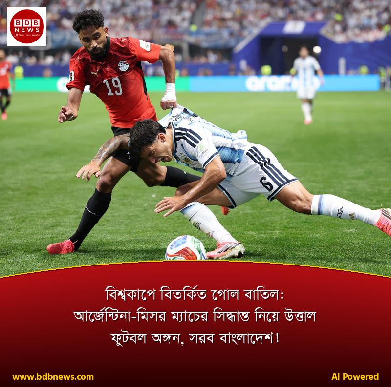 বিশ্বকাপে বিতর্কিত গোল বাতিল: আর্জেন্টিনা-মিসর ম্যাচের সিদ্ধান্ত নিয়ে উত্তাল ফুটবল অঙ্গন, সরব বাংলাদেশ!