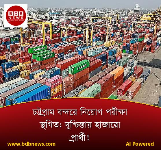 চট্টগ্রাম বন্দরে নিয়োগ পরীক্ষা স্থগিত: দুশ্চিন্তায় হাজারো প্রার্থী!